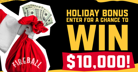 Fireball Holiday Spirit Sweepstakes – Win $10,000!