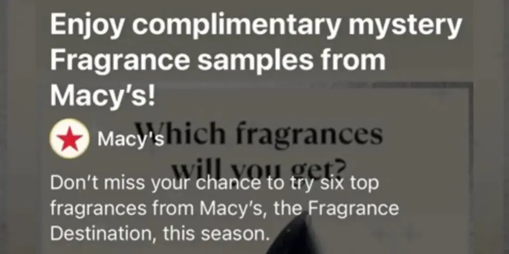 There Is A New Free Sample Of&Nbsp;Fragrances From Macy'S Appearing On Social Media! These Sponsored Ads Can Be Seen On Instagram, Facebook, And Sometimes Even Tiktok&Nbsp;Both In Your Feed And Stories!!&Nbsp;There Are No Direct Links But Our Tips Below Can Help You Find It!